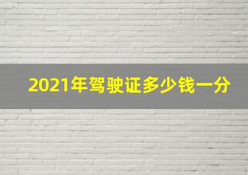 2021年驾驶证多少钱一分