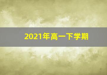 2021年高一下学期