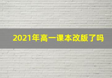 2021年高一课本改版了吗