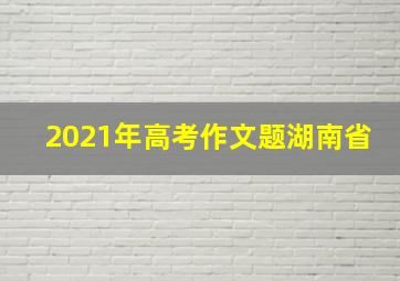 2021年高考作文题湖南省