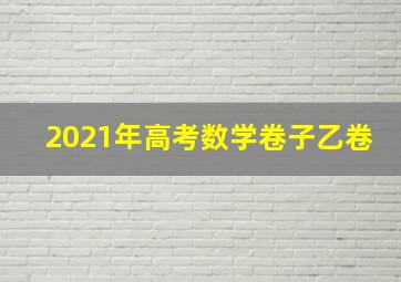 2021年高考数学卷子乙卷