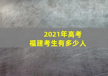 2021年高考福建考生有多少人