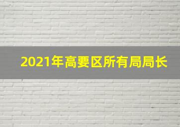 2021年高要区所有局局长