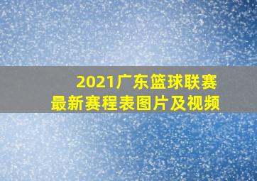 2021广东篮球联赛最新赛程表图片及视频