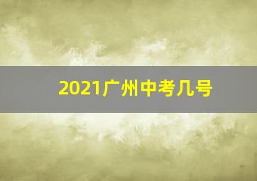 2021广州中考几号