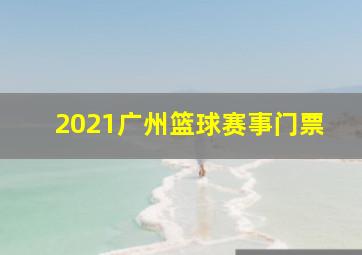 2021广州篮球赛事门票