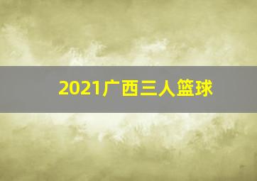 2021广西三人篮球