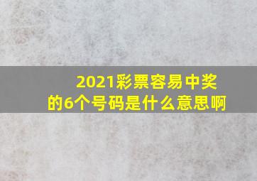 2021彩票容易中奖的6个号码是什么意思啊