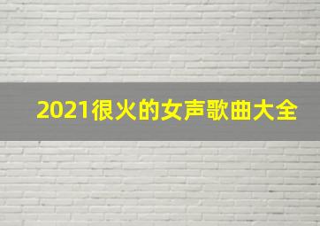 2021很火的女声歌曲大全