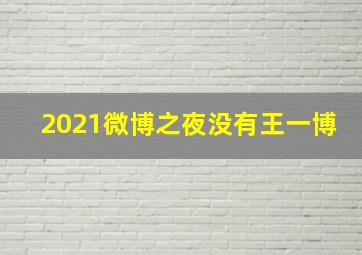 2021微博之夜没有王一博