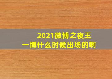 2021微博之夜王一博什么时候出场的啊