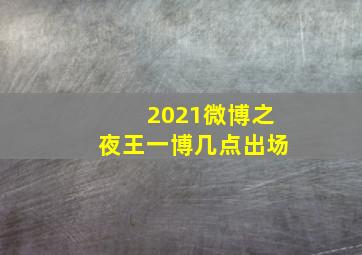 2021微博之夜王一博几点出场