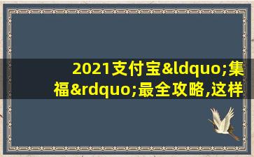 2021支付宝“集福”最全攻略,这样操作更快得“福”