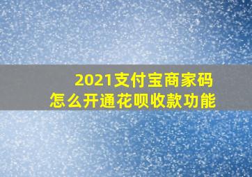 2021支付宝商家码怎么开通花呗收款功能