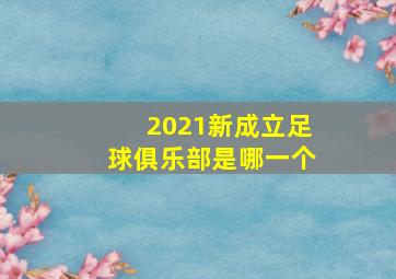 2021新成立足球俱乐部是哪一个