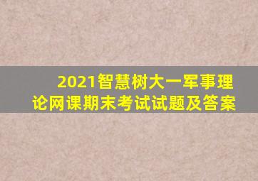 2021智慧树大一军事理论网课期末考试试题及答案