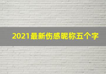 2021最新伤感昵称五个字