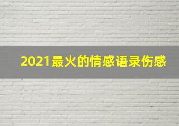 2021最火的情感语录伤感