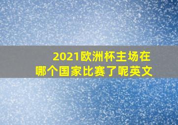 2021欧洲杯主场在哪个国家比赛了呢英文