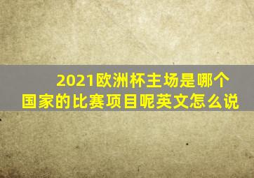 2021欧洲杯主场是哪个国家的比赛项目呢英文怎么说