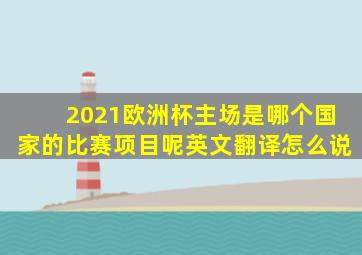 2021欧洲杯主场是哪个国家的比赛项目呢英文翻译怎么说