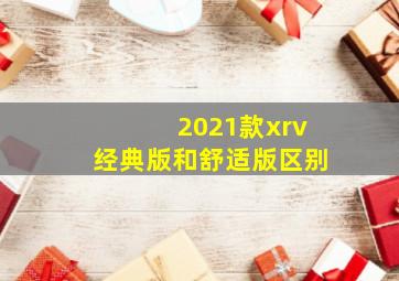 2021款xrv经典版和舒适版区别