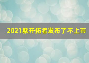 2021款开拓者发布了不上市