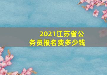 2021江苏省公务员报名费多少钱