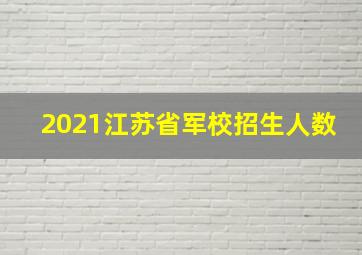 2021江苏省军校招生人数