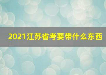 2021江苏省考要带什么东西