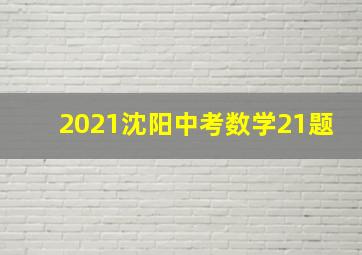 2021沈阳中考数学21题