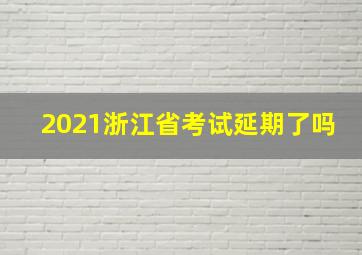 2021浙江省考试延期了吗