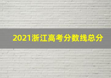 2021浙江高考分数线总分