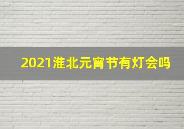 2021淮北元宵节有灯会吗