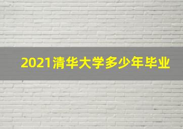 2021清华大学多少年毕业