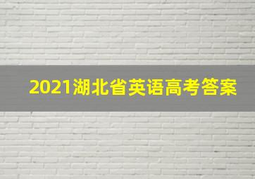 2021湖北省英语高考答案