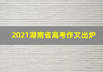 2021湖南省高考作文出炉