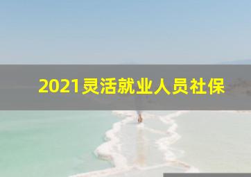 2021灵活就业人员社保