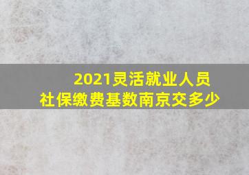 2021灵活就业人员社保缴费基数南京交多少