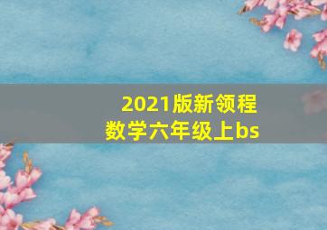 2021版新领程数学六年级上bs