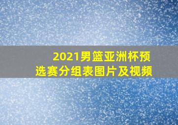 2021男篮亚洲杯预选赛分组表图片及视频