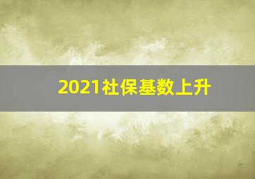 2021社保基数上升