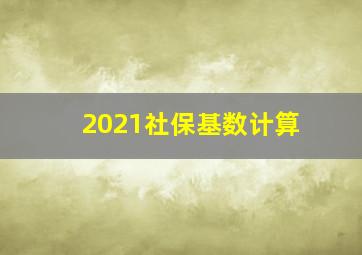 2021社保基数计算