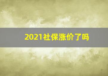 2021社保涨价了吗