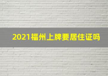 2021福州上牌要居住证吗