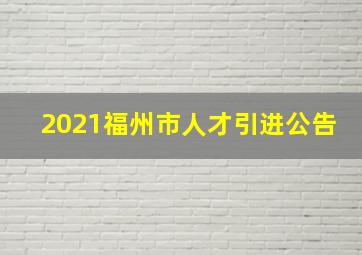 2021福州市人才引进公告