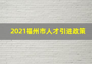 2021福州市人才引进政策