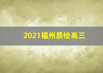 2021福州质检高三