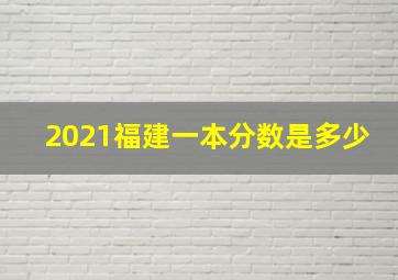 2021福建一本分数是多少