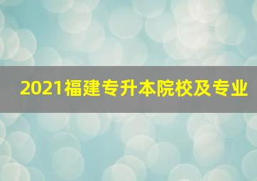 2021福建专升本院校及专业